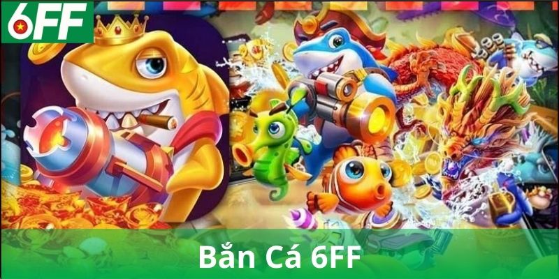 Tìm hiểu về bắn cá 6FF